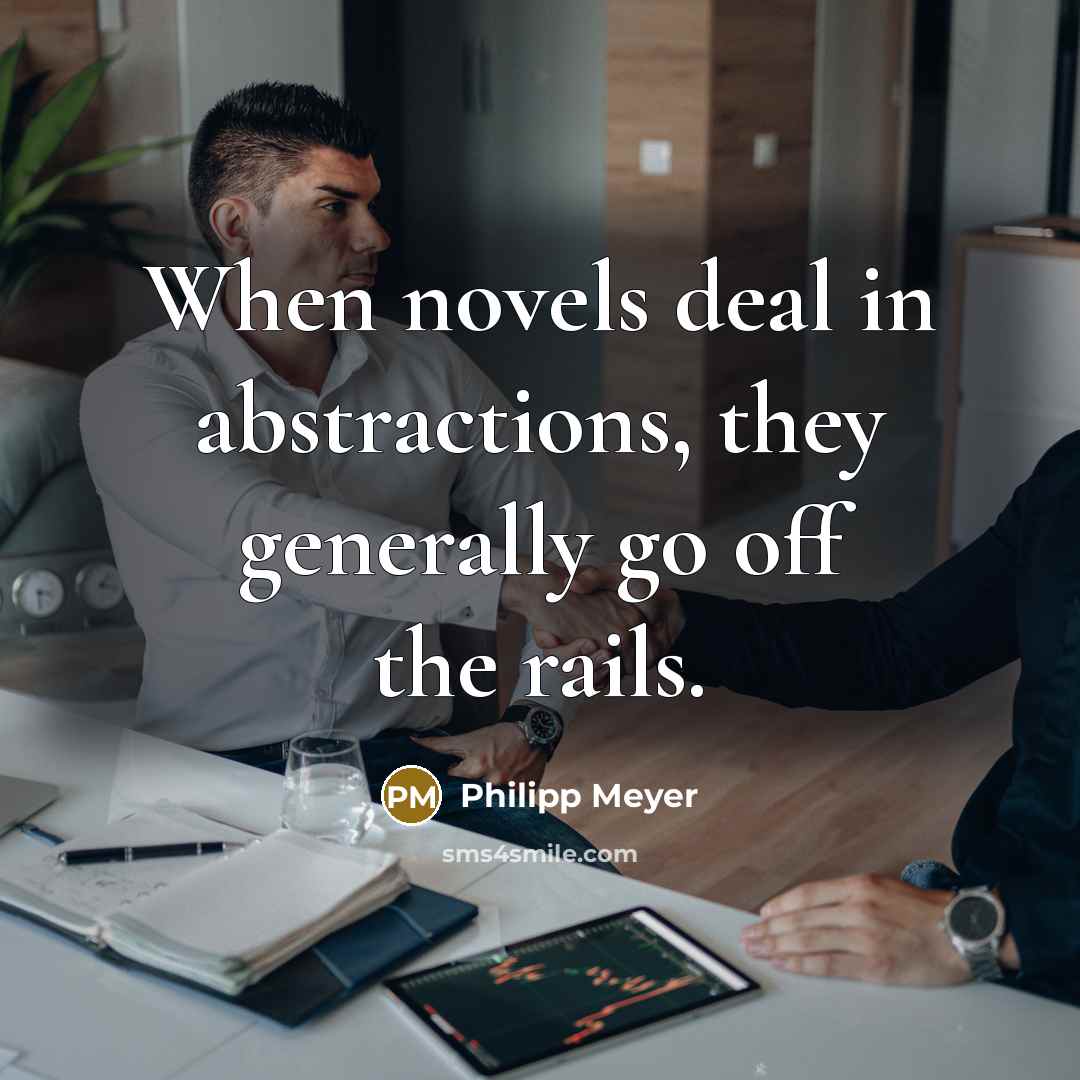 “When novels deal in abstractions, they generally go off the…” quote by Philipp Meyer