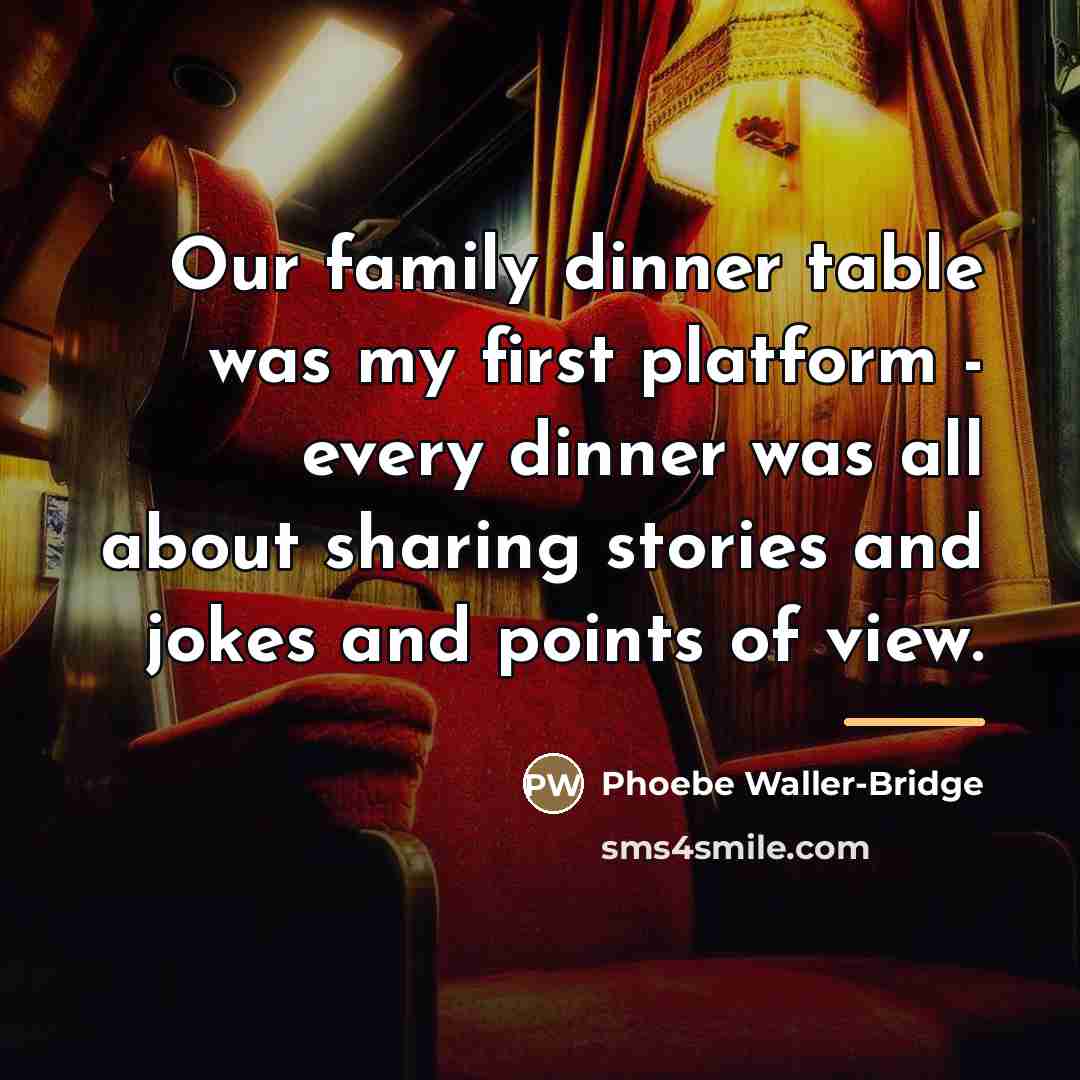 “Our family dinner table was my first platform - every…” quote by Phoebe Waller-Bridge