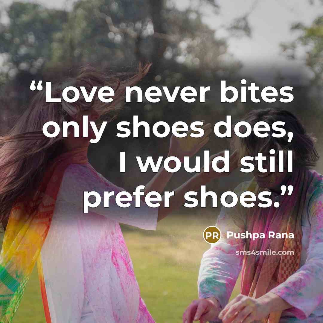 “Love never bites only shoes does, I would still prefer shoes.” quote by Pushpa Rana