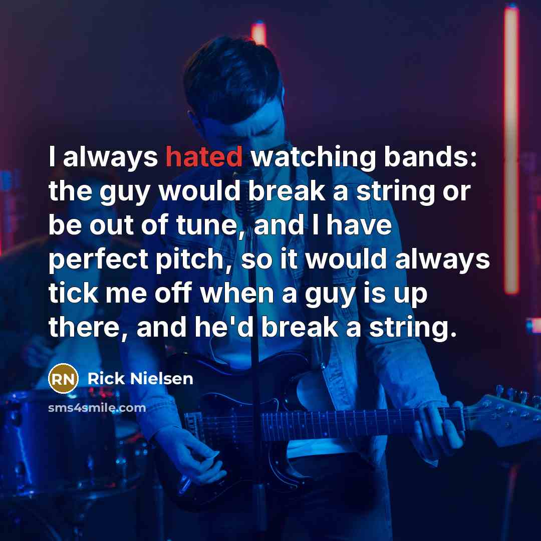 “I always hated watching bands: the guy would break a…” quote by Rick Nielsen