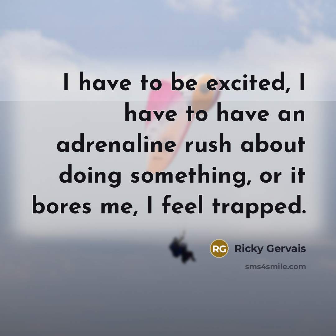 “I have to be excited, I have to have an…” quote by Ricky Gervais