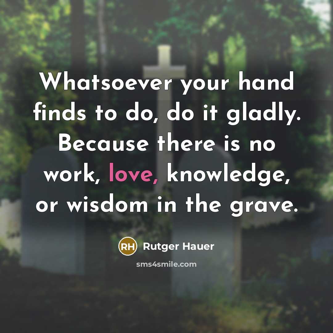 “Whatsoever your hand finds to do, do it gladly. Because…” quote by Rutger Hauer