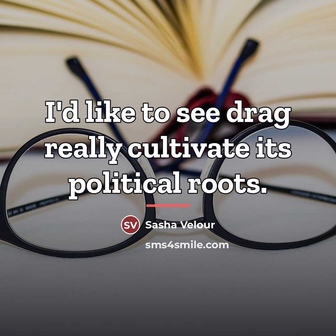 “I'd like to see drag really cultivate its political roots.…” quote by Sasha Velour