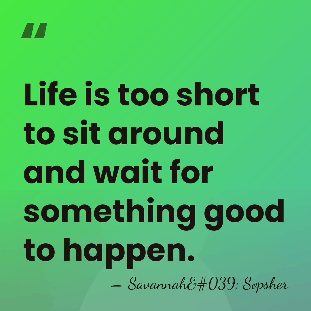 Life is too short to sit around and wait for something good&hellip; - Savannah' Sopsher