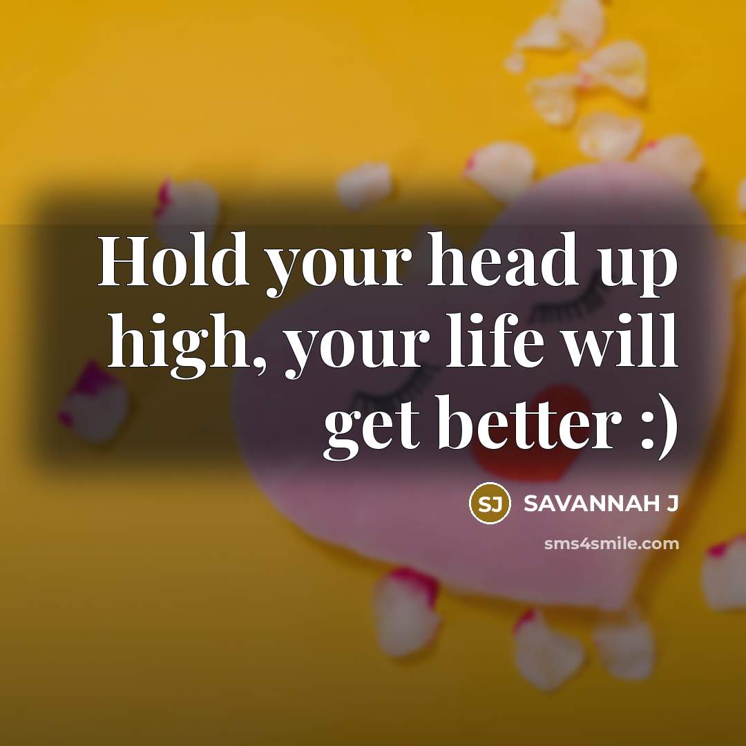 “Hold your head up high, your life will get better…” quote by Savannah J