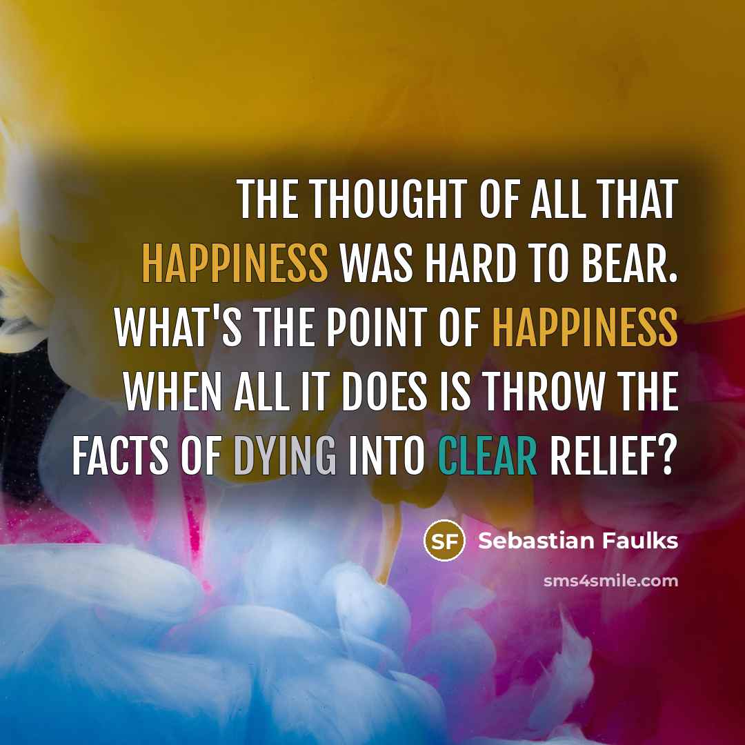 “The thought of all that happiness was hard to bear.…” quote by Sebastian Faulks
