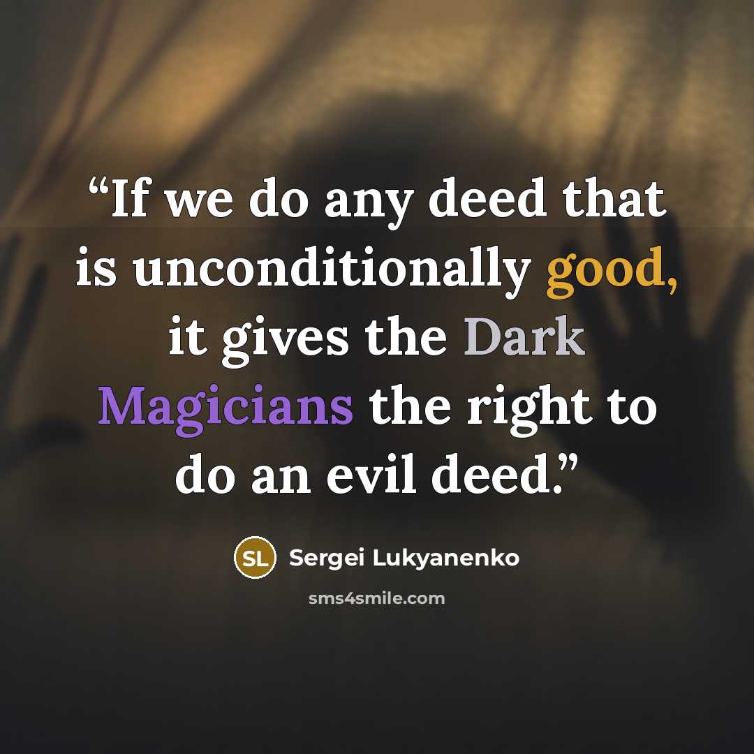 “If we do any deed that is unconditionally good, it gives the Dark Magicians the right to do an evil deed.” quote by Sergei Lukyanenko