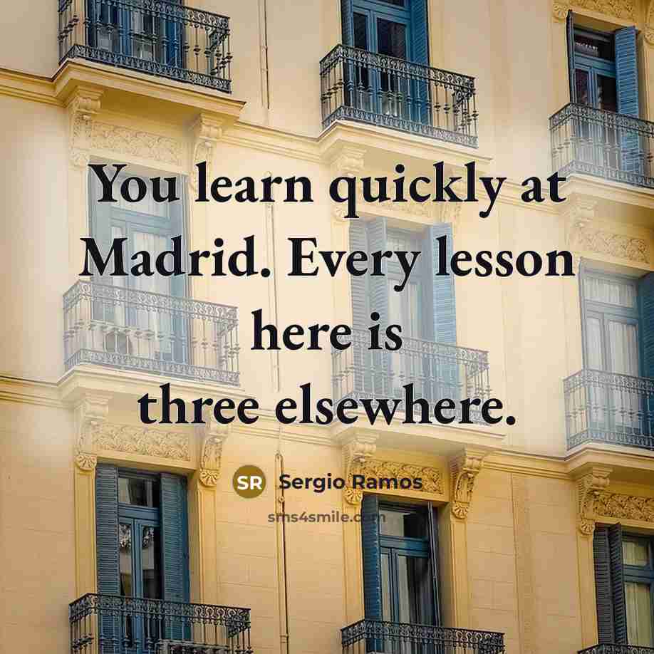 “You learn quickly at Madrid. Every lesson here is three elsewhere.” quote by Sergio Ramos