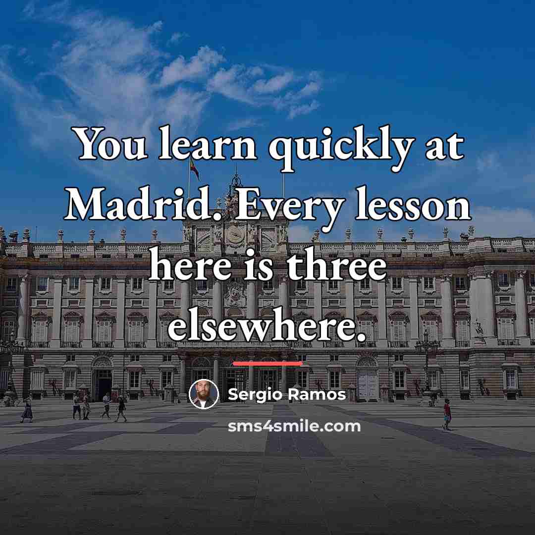 “You learn quickly at Madrid. Every lesson here is three…” quote by Sergio Ramos