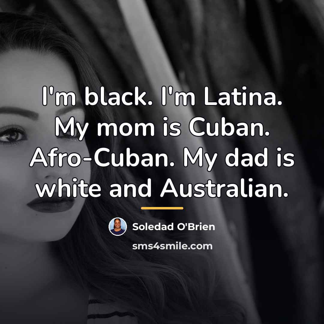 “I'm black. I'm Latina. My mom is Cuban. Afro-Cuban. My…” quote by Soledad O'Brien