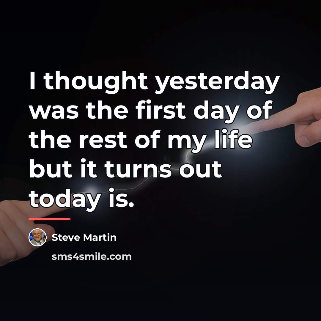 “I thought yesterday was the first day of the rest…” quote by Steve Martin
