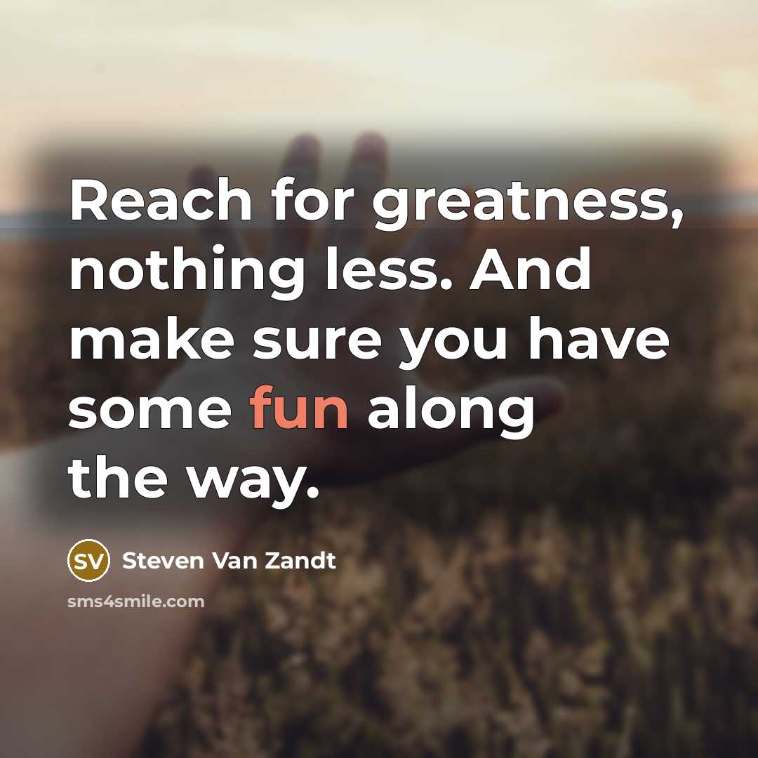 “Reach for greatness, nothing less. And make sure you have…” quote by Steven Van Zandt