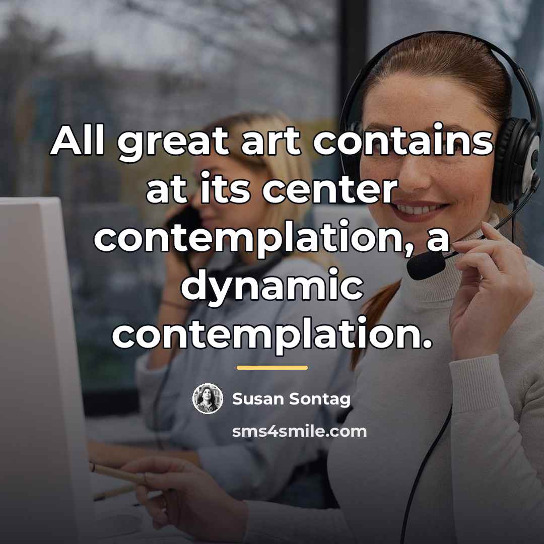 “All great art contains at its center contemplation, a dynamic…” quote by Susan Sontag