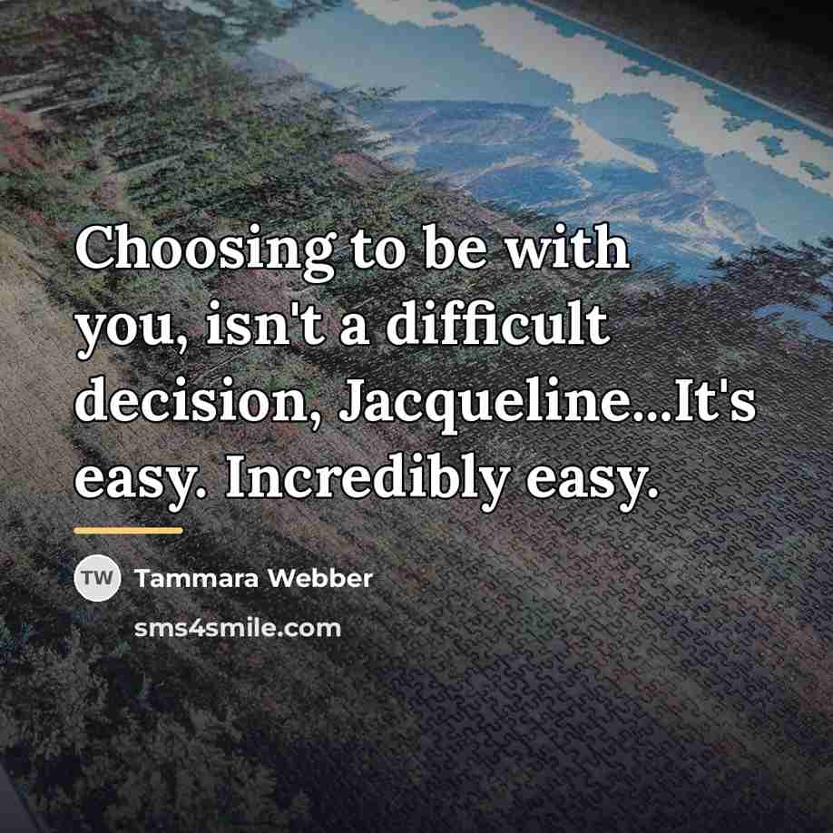 “Choosing to be with you, isn't a difficult decision, Jacqueline...It's…” quote by Tammara Webber