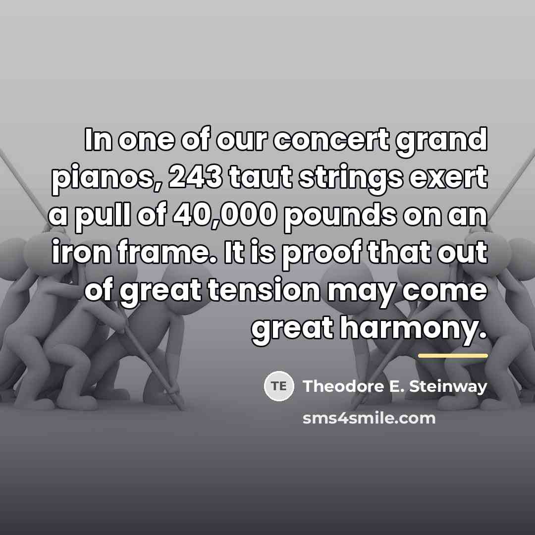 “In one of our concert grand pianos, 243 taut strings…” quote by Theodore E. Steinway