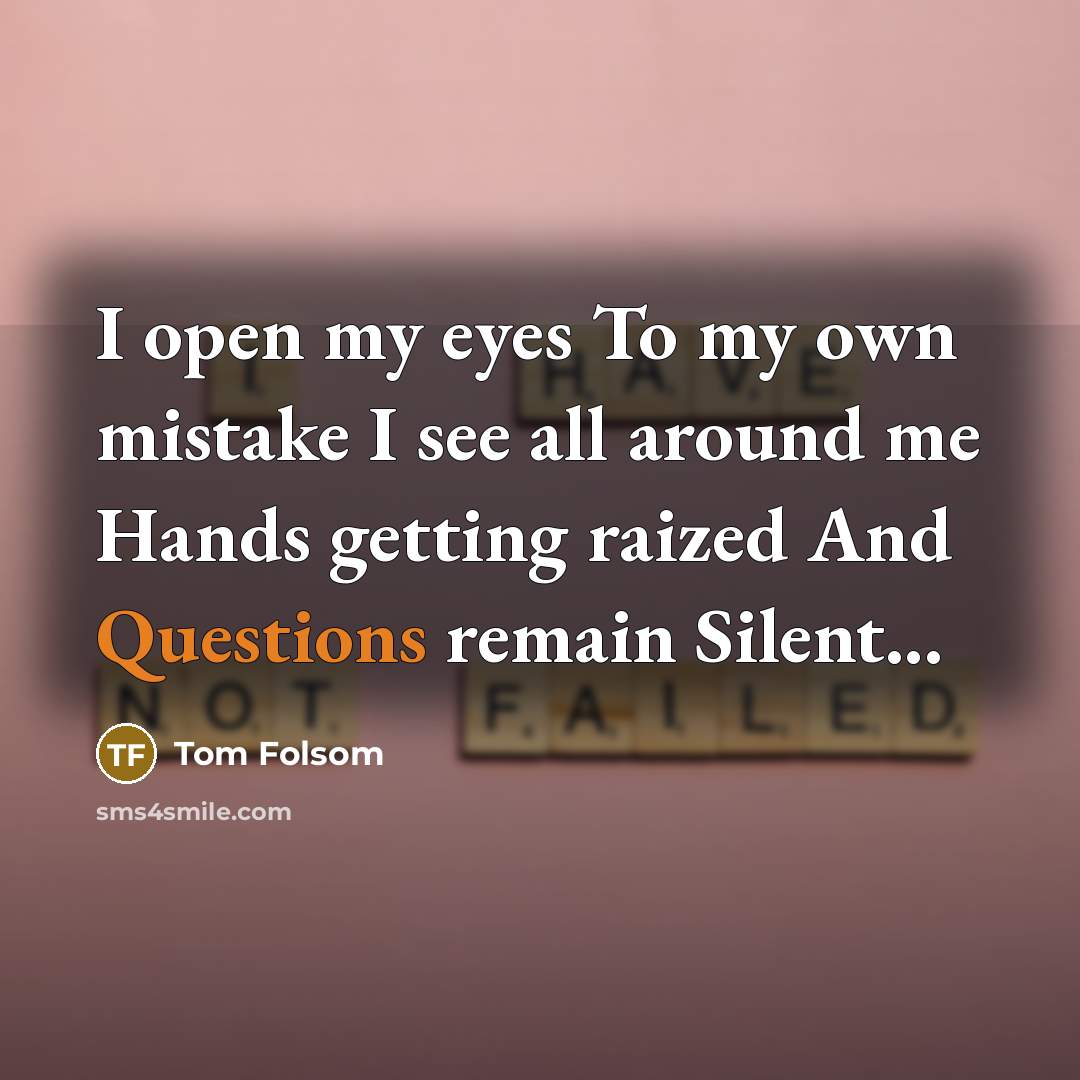 “I open my eyes To my own mistake I see all around me Hands getting raized And Questions remain Silent...” quote by Tom Folsom