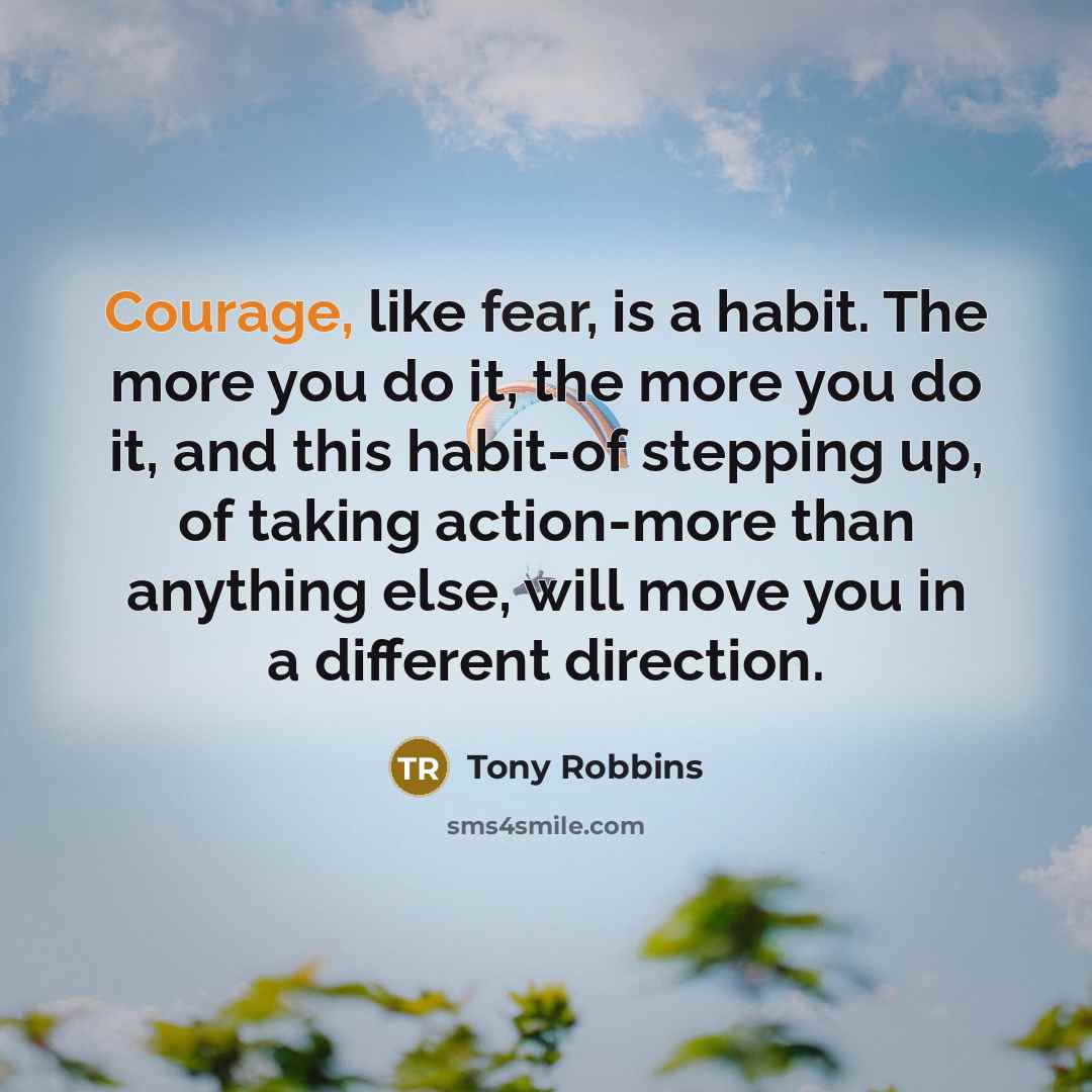 “Courage, like fear, is a habit. The more you do…” quote by Tony Robbins