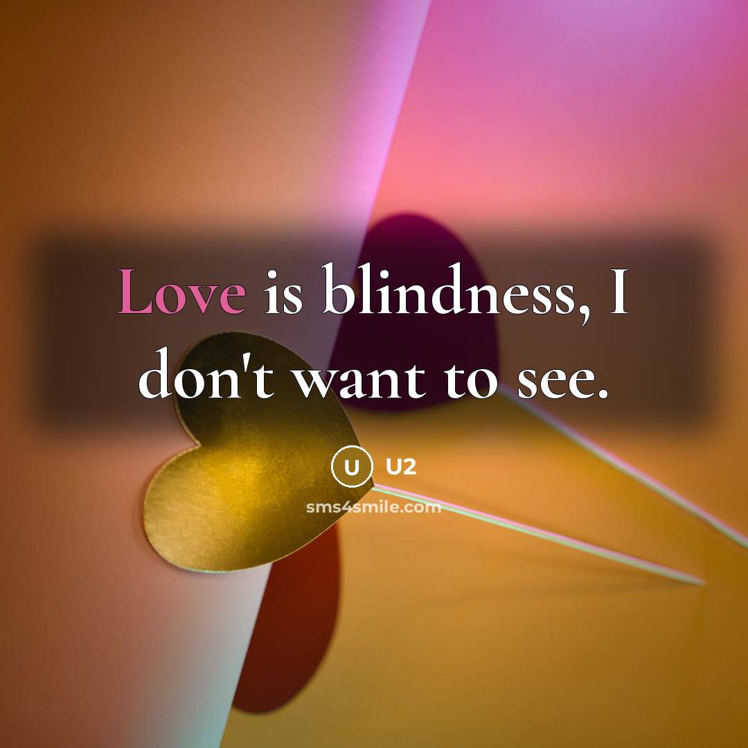 “Love is blindness, I don't want to see.” quote by U2