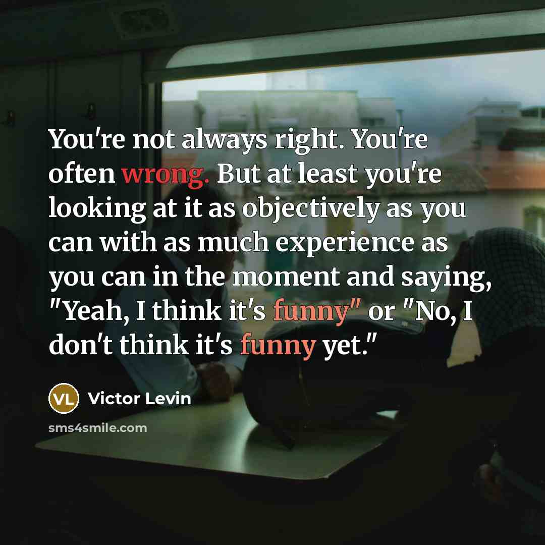 “You're not always right. You're often wrong. But at least…” quote by Victor Levin