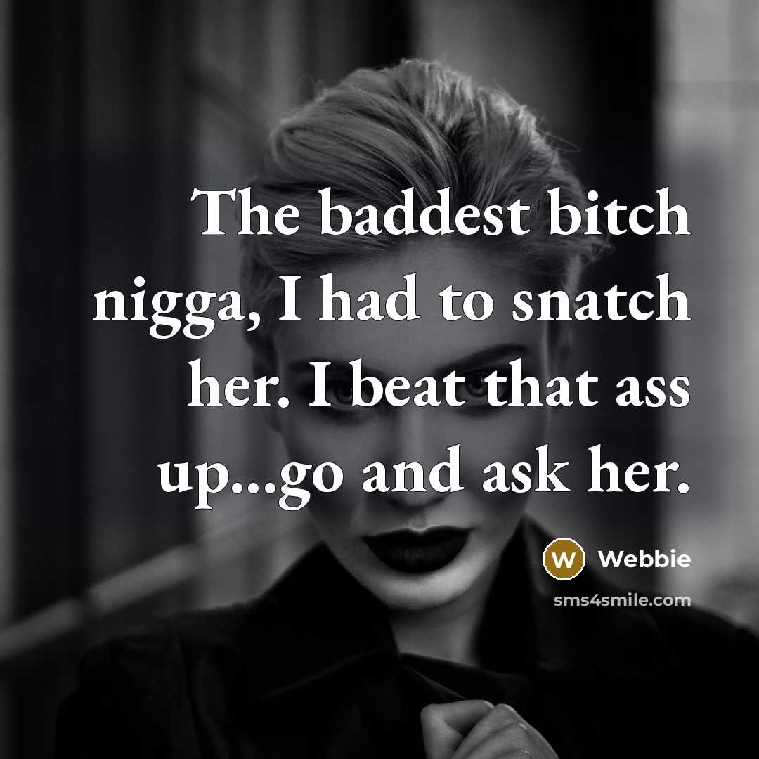 “The baddest bitch nigga, I had to snatch her. I beat that ass up...go and ask her.” quote by Webbie