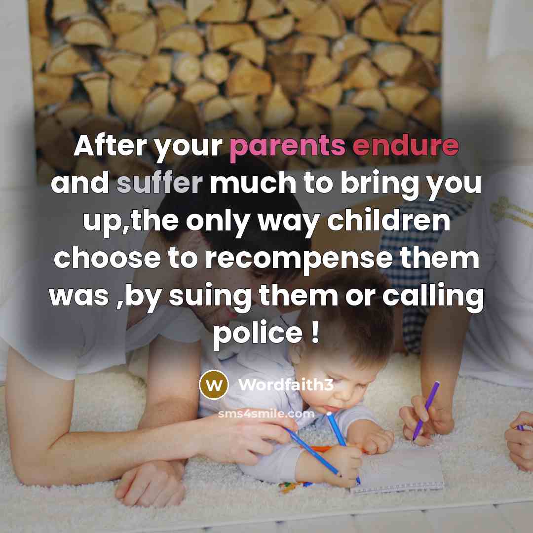 “After your parents endure and suffer much to bring you up,the only way children choose to recompense them was ,by suing them or calling police !” quote by Wordfaith3