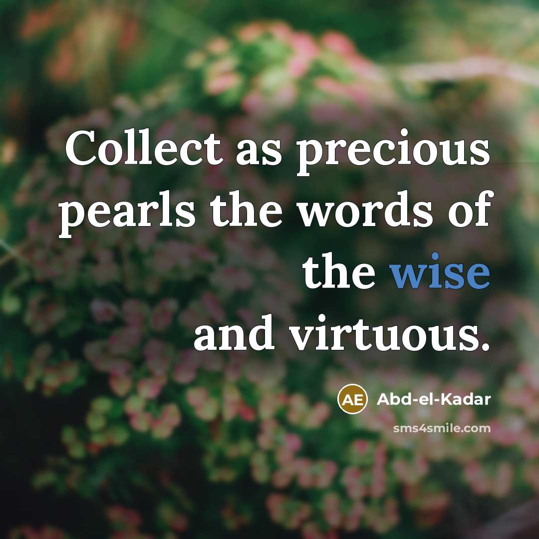 “Collect as precious pearls the words of the wise and virtuous.” quote by Abd-el-Kadar