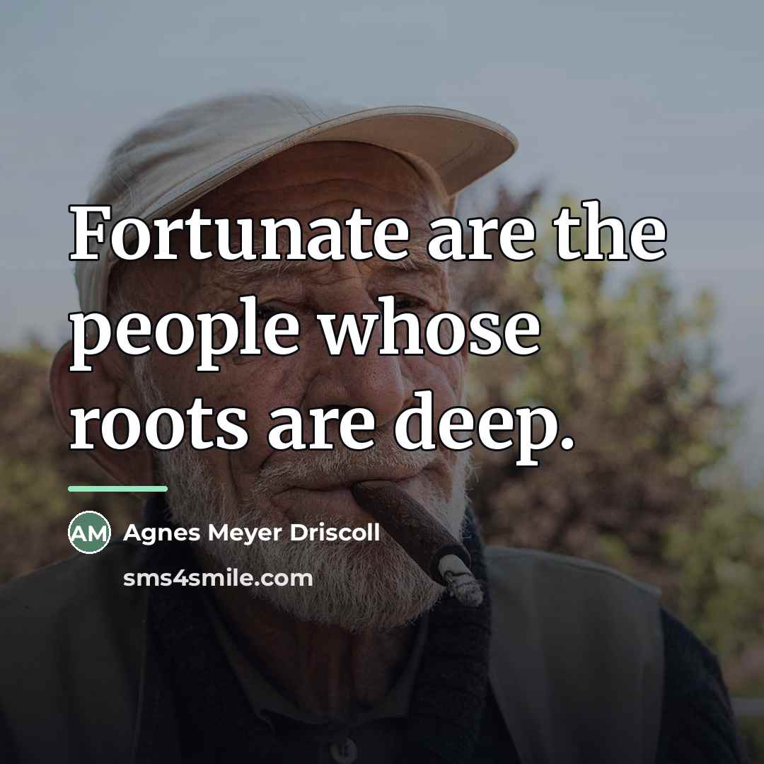 “Fortunate are the people whose roots are deep.…” quote by Agnes Meyer Driscoll