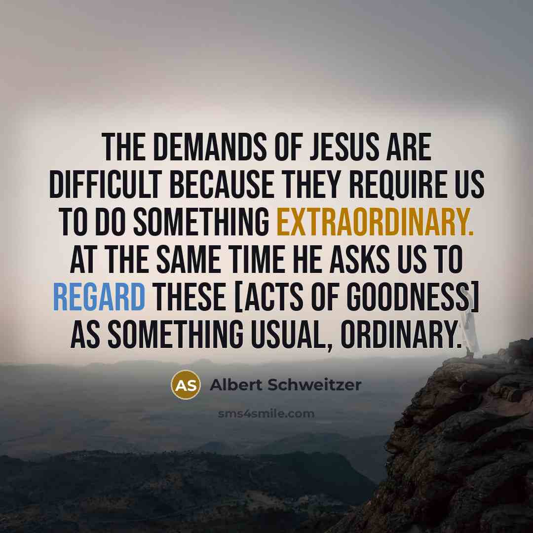 “The demands of Jesus are difficult because they require us…” quote by Albert Schweitzer