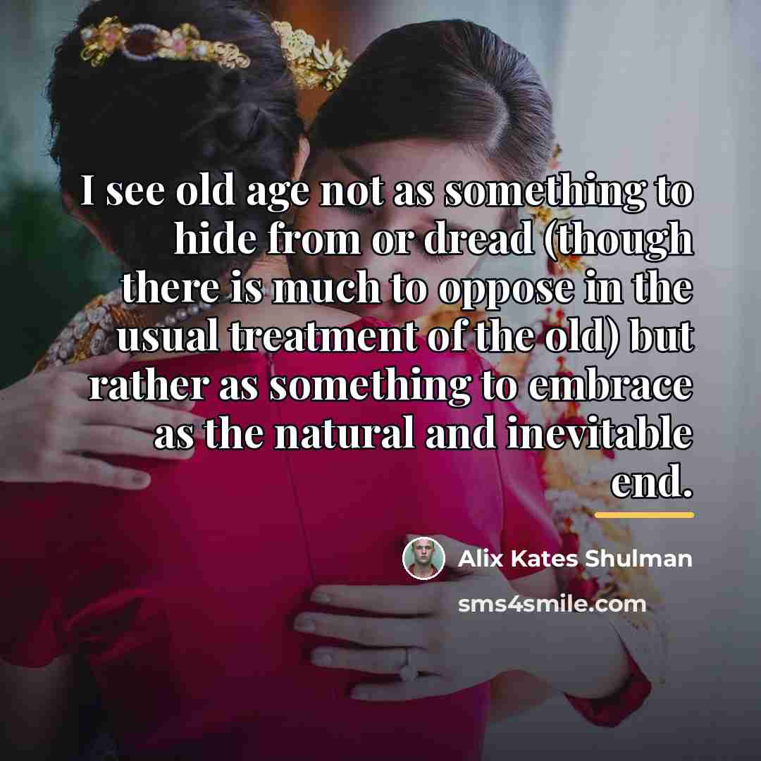 “I see old age not as something to hide from…” quote by Alix Kates Shulman