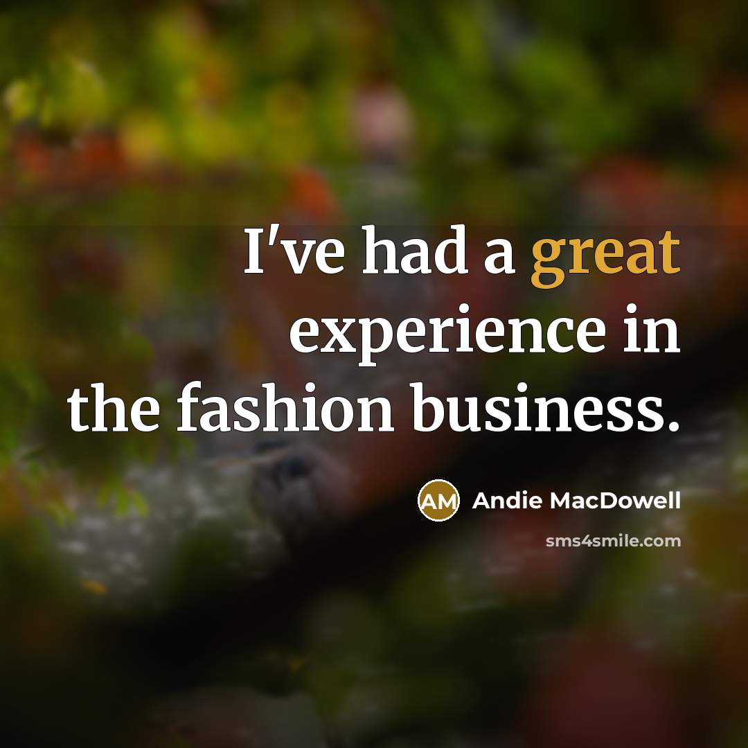 “I've had a great experience in the fashion business.…” quote by Andie MacDowell