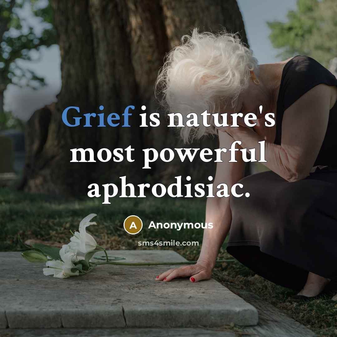 “Grief is nature's most powerful aphrodisiac.…” quote by Anonymous