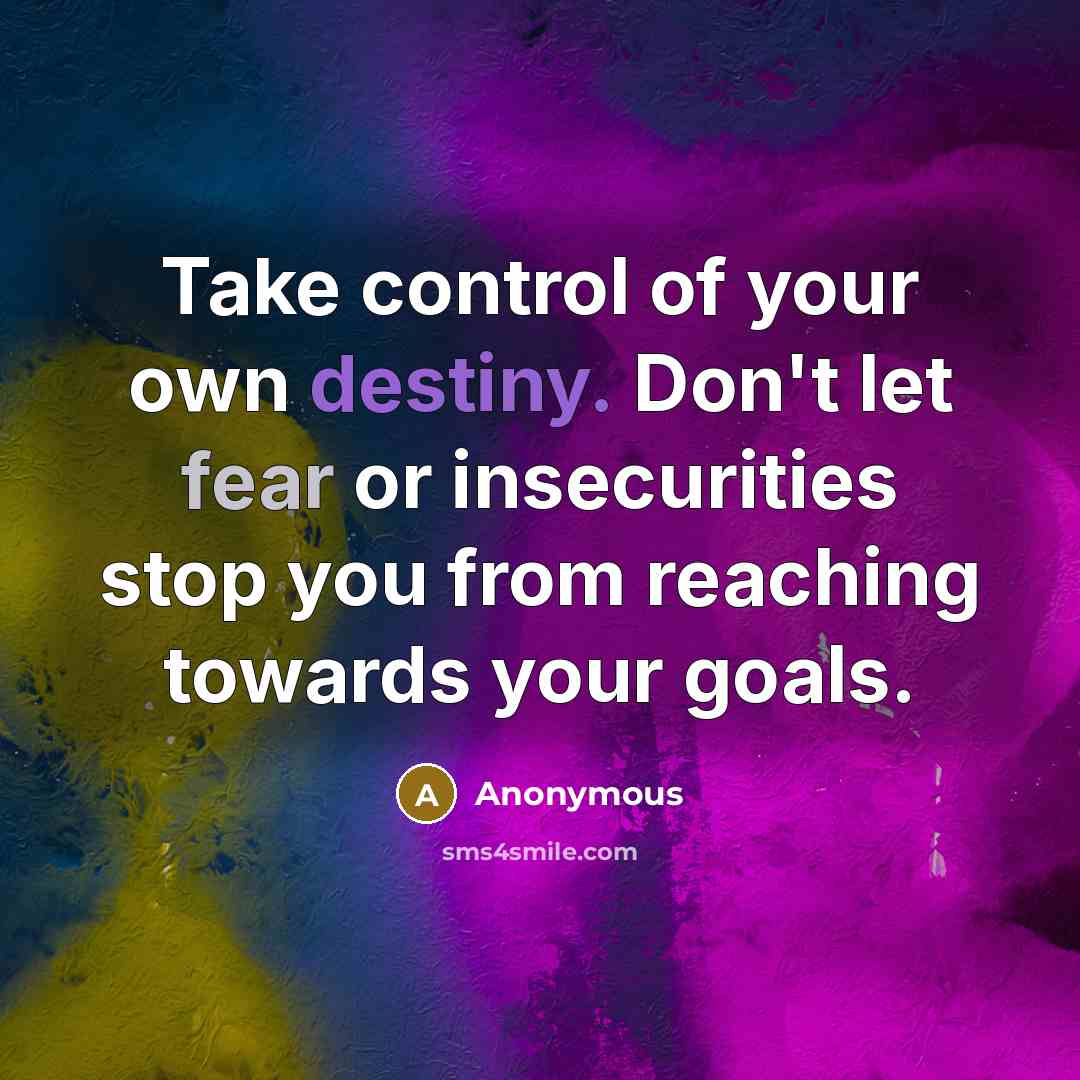 “Take control of your own destiny. Don't let fear or insecurities stop you from reaching towards your goals.” quote by Anonymous