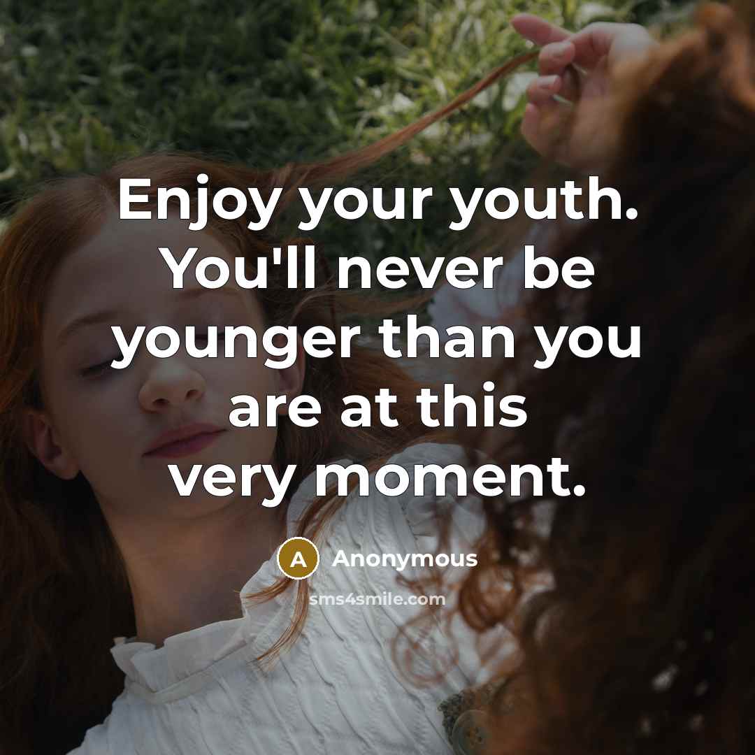 “Enjoy your youth. You'll never be younger than you are…” quote by Anonymous