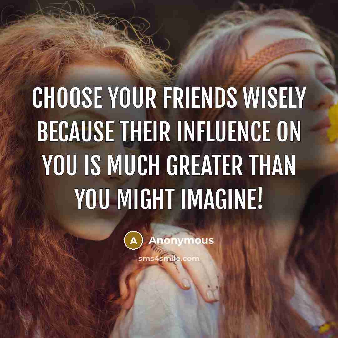 “Choose your friends wisely because their influence on you is…” quote by Anonymous