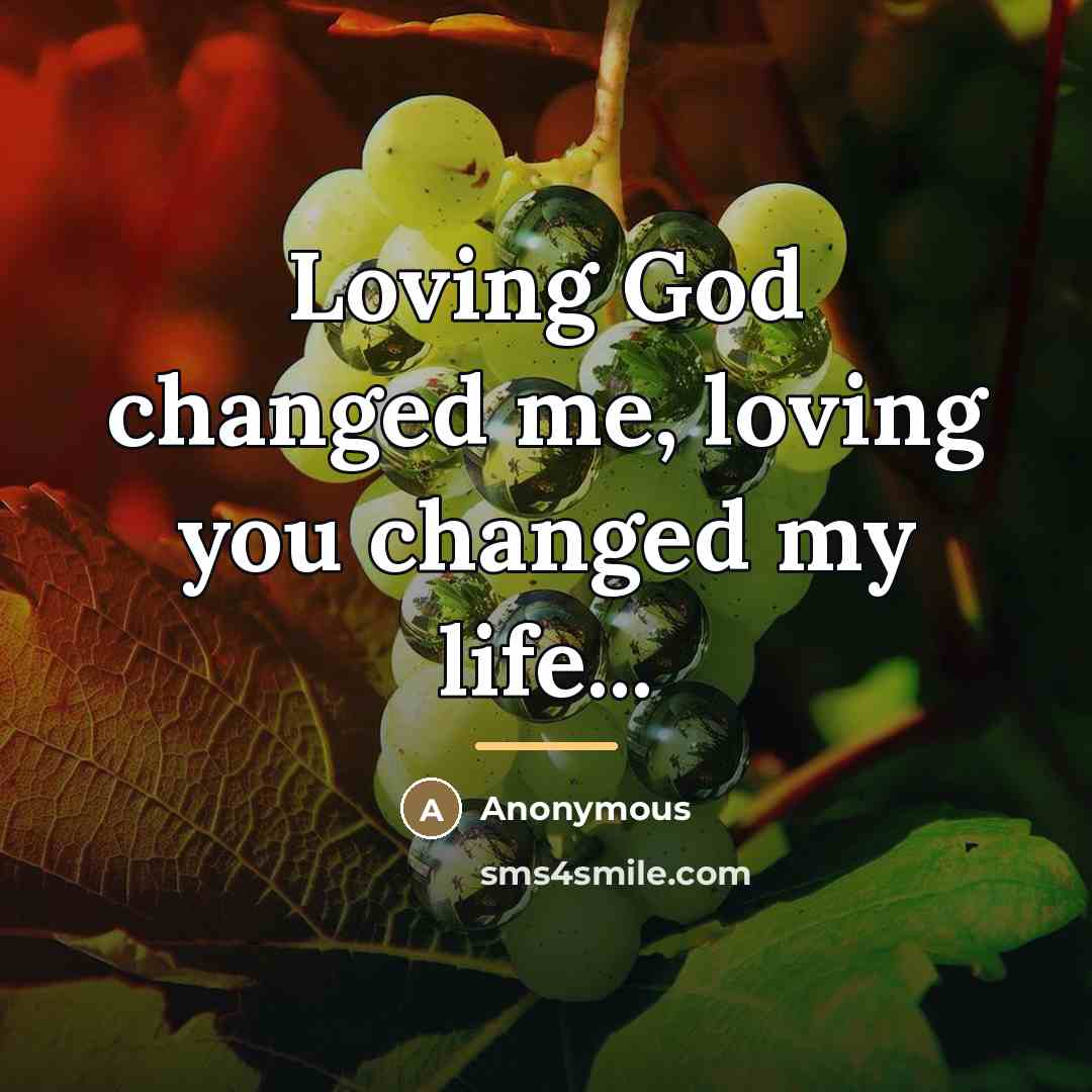 “Loving God changed me, loving you changed my life...…” quote by Anonymous