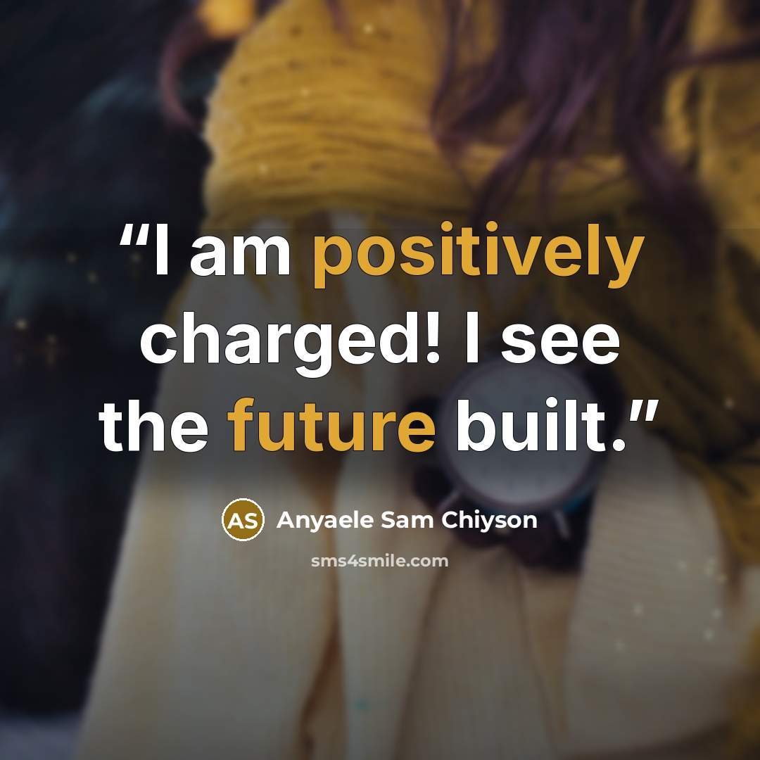 “I am positively charged! I see the future built.” quote by Anyaele Sam Chiyson