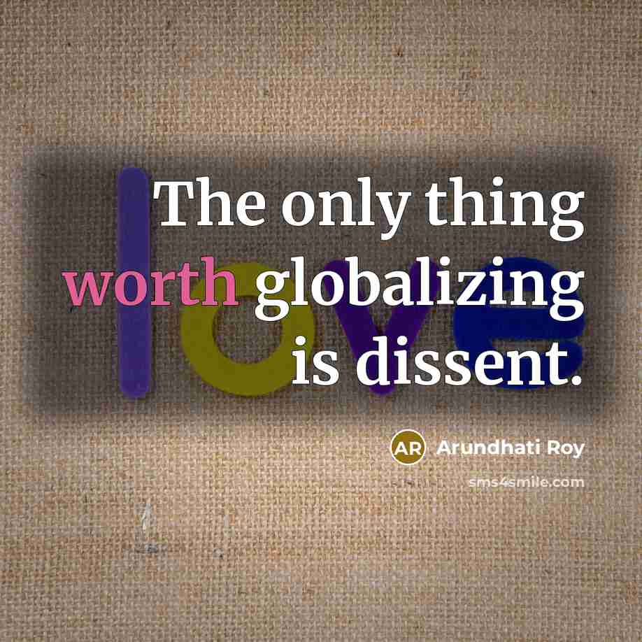 “The only thing worth globalizing is dissent.…” quote by Arundhati Roy