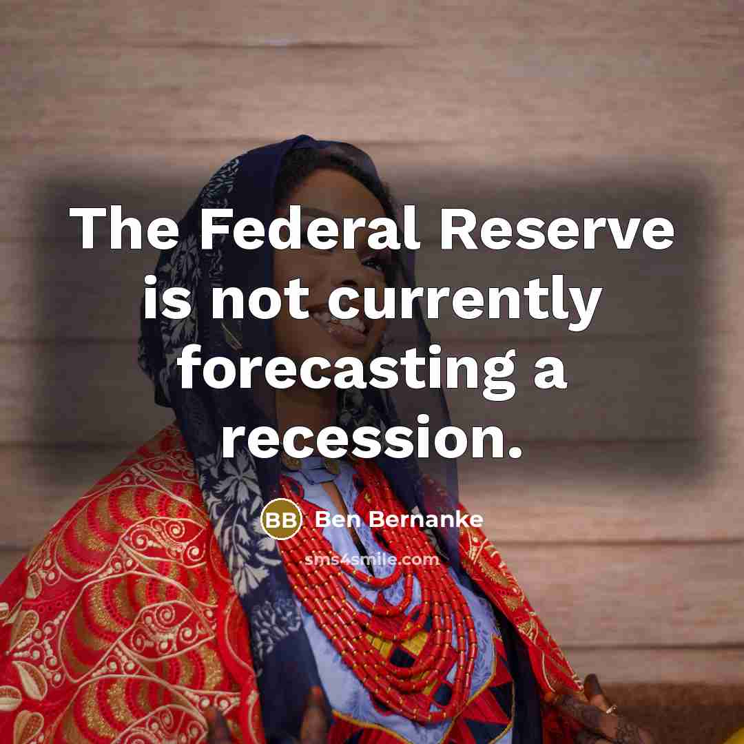 “The Federal Reserve is not currently forecasting a recession.…” quote by Ben Bernanke