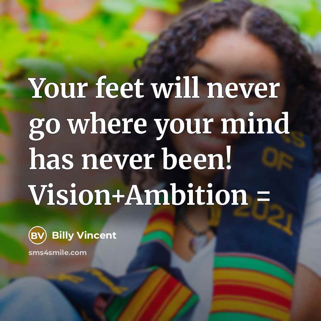 “Your feet will never go where your mind has never been! Vision+Ambition =” quote by Billy Vincent