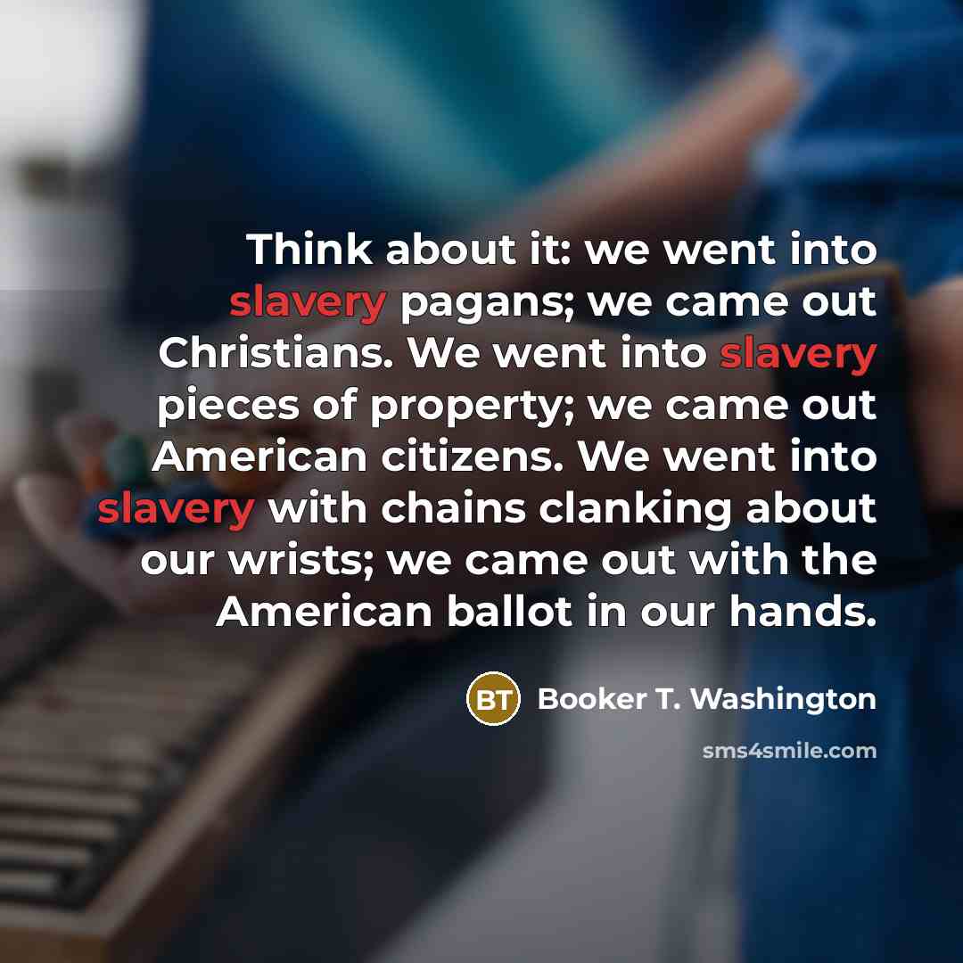 “Think about it: we went into slavery pagans; we came…” quote by Booker T. Washington