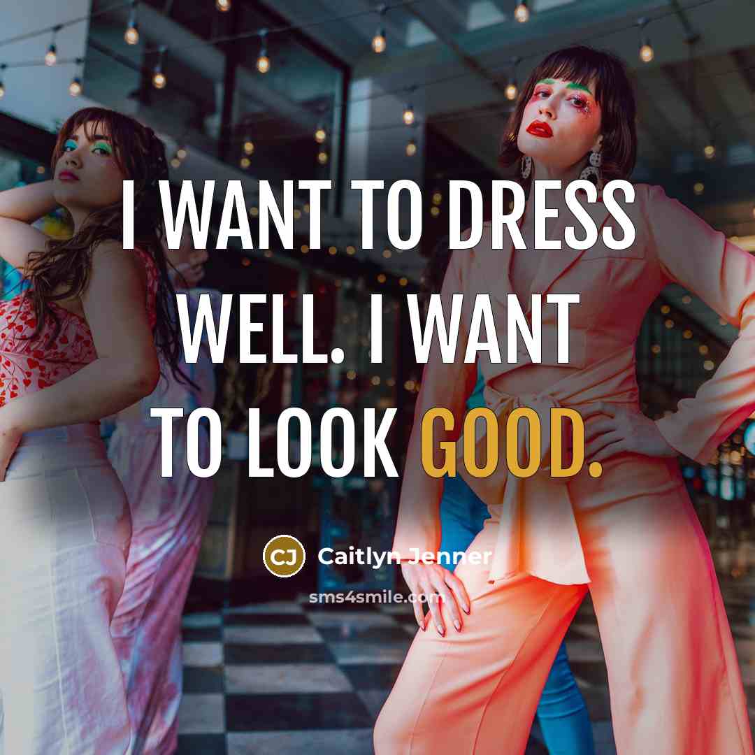 “I want to dress well. I want to look good.…” quote by Caitlyn Jenner