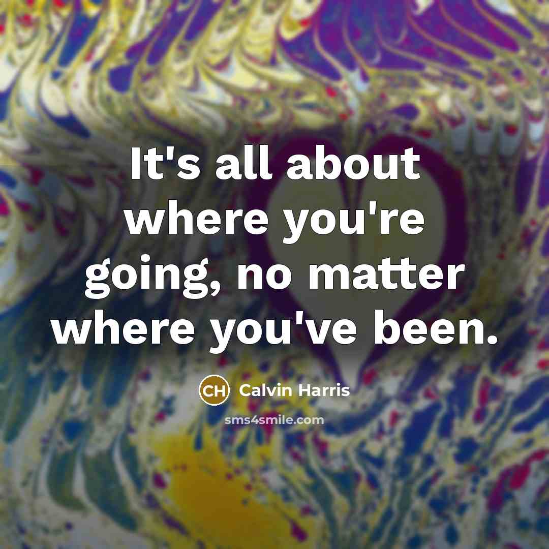 “It's all about where you're going, no matter where you've…” quote by Calvin Harris