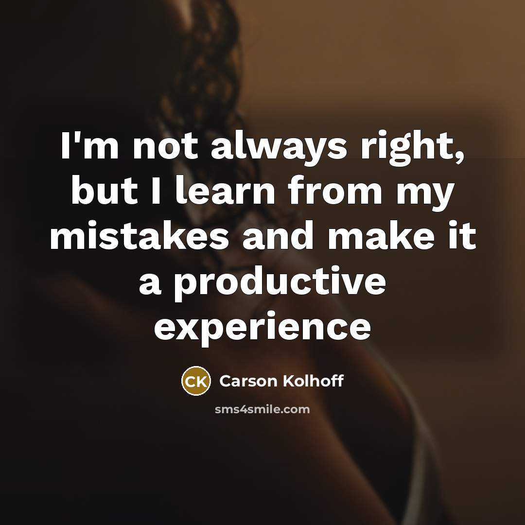 “I'm not always right, but I learn from my mistakes…” quote by Carson Kolhoff