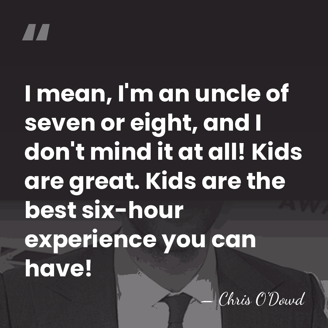 I mean, I'm an uncle of seven or eight, and I don't&hellip; - Chris O'Dowd