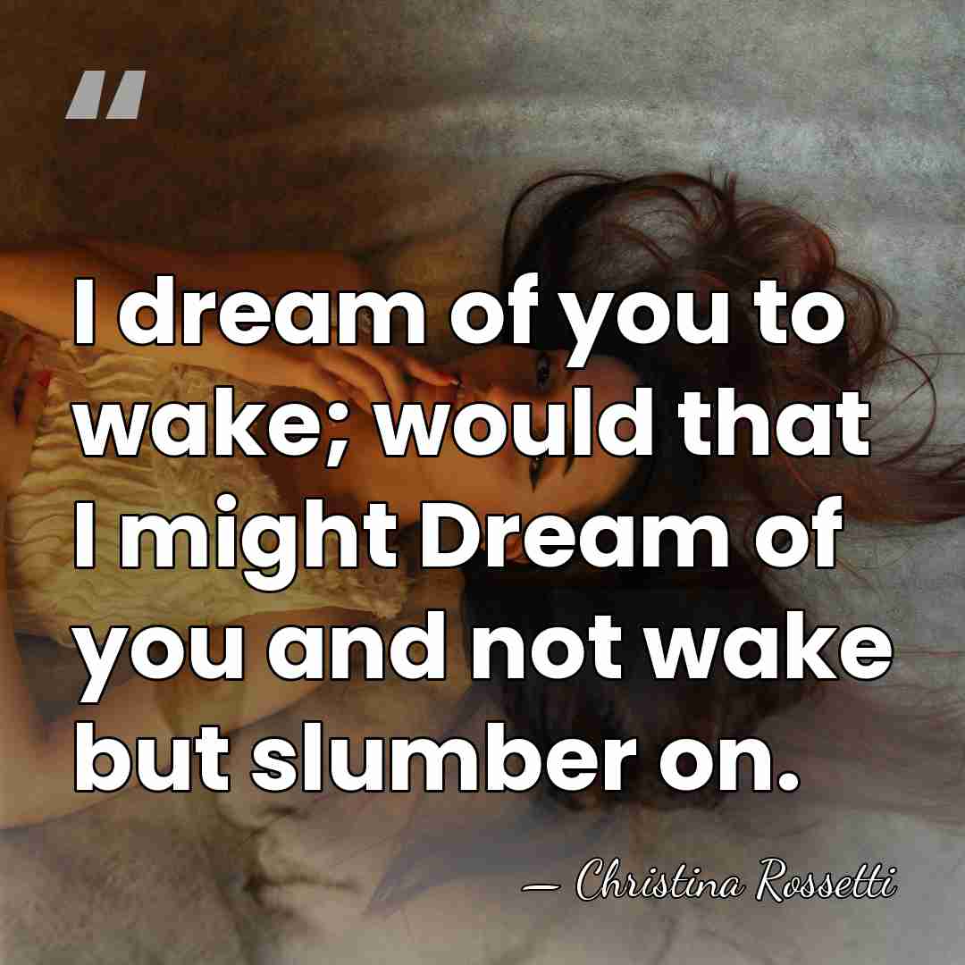 I dream of you to wake; would that I might Dream of&hellip; - Christina Rossetti