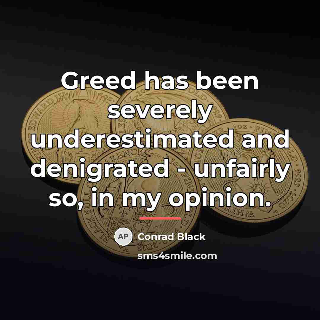 “Greed has been severely underestimated and denigrated - unfairly so,…” quote by Conrad Black