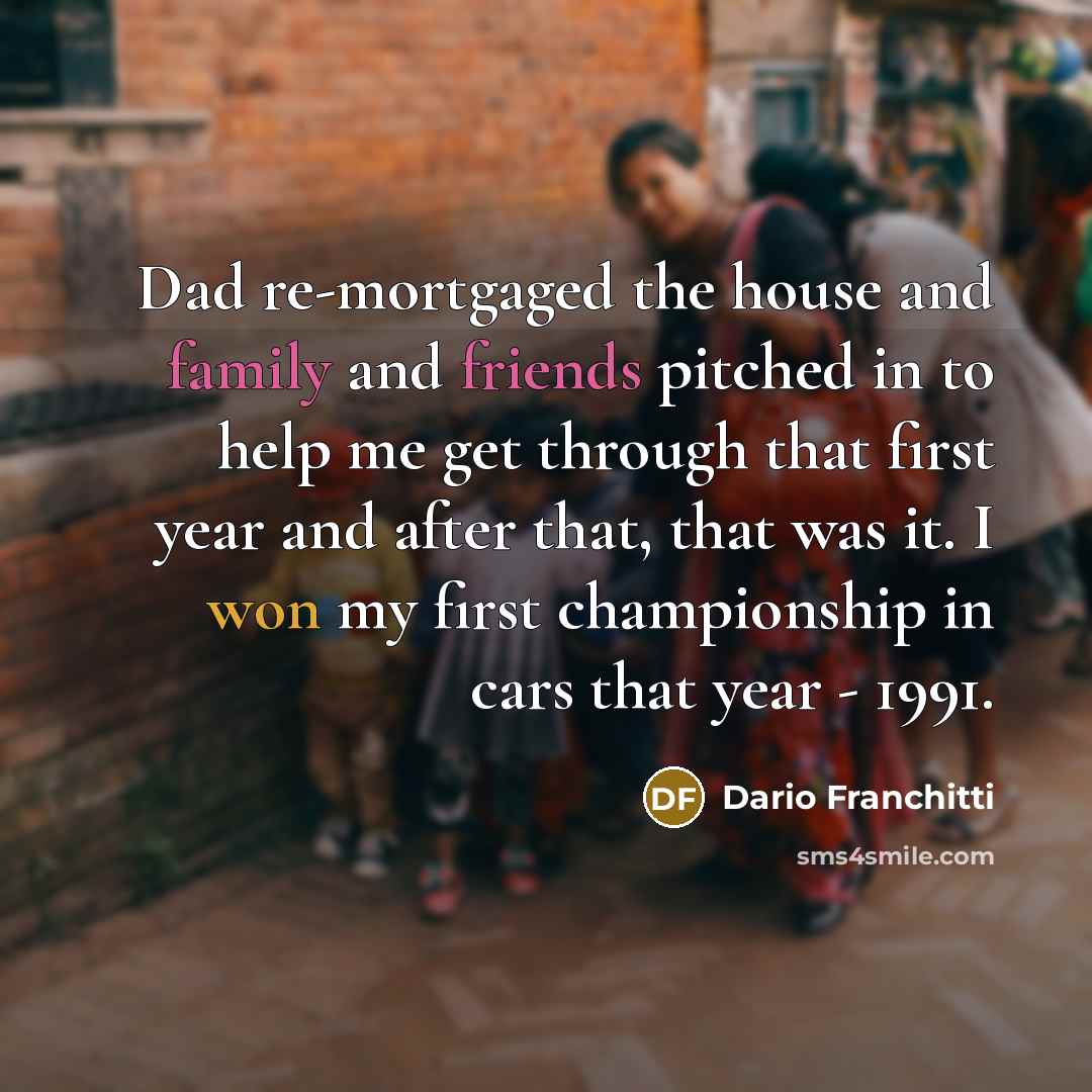 “Dad re-mortgaged the house and family and friends pitched in…” quote by Dario Franchitti