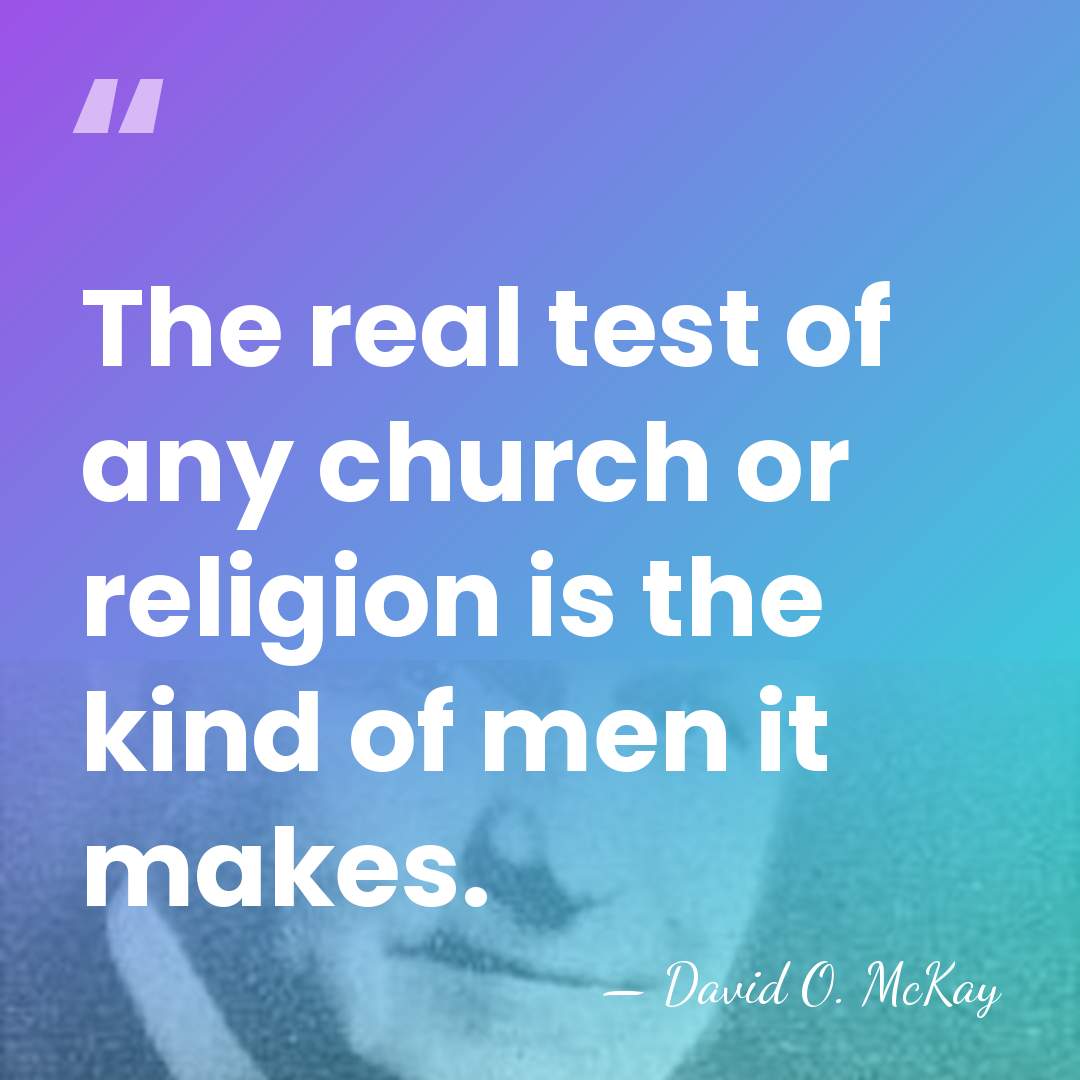The real test of any church or religion is the kind of&hellip; - David O. McKay