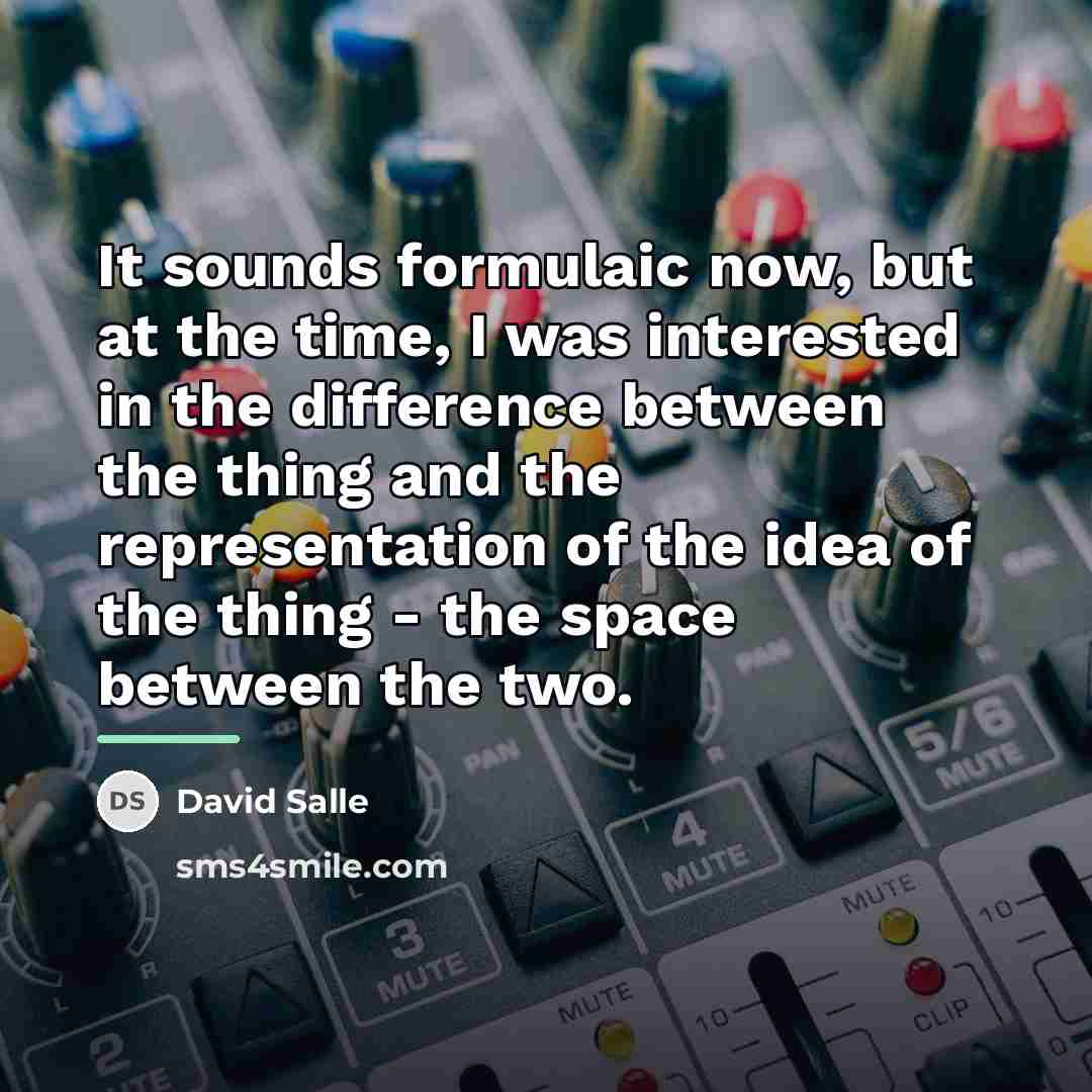 “It sounds formulaic now, but at the time, I was…” quote by David Salle
