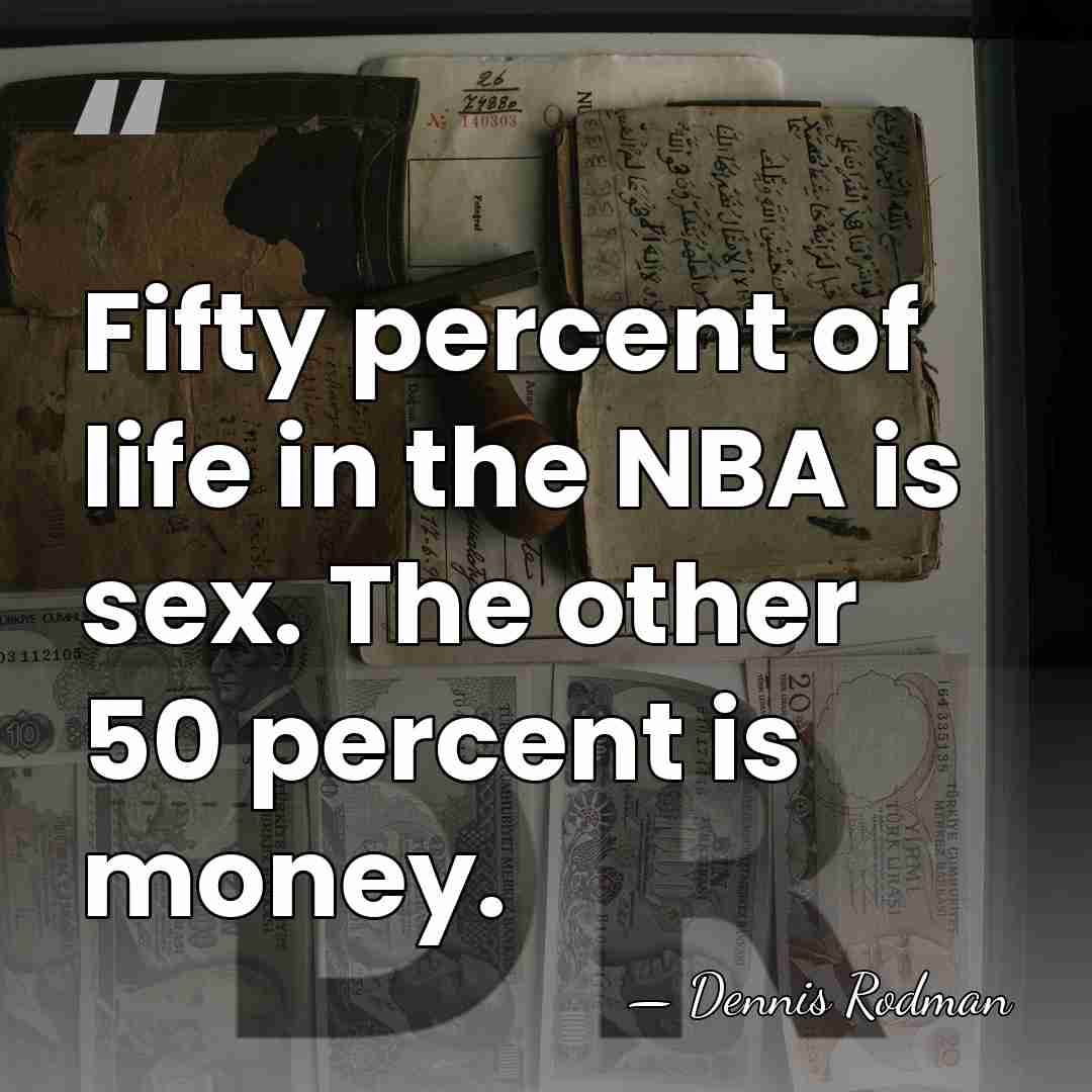 Fifty percent of life in the NBA is sex. The other 50&hellip; - Dennis Rodman